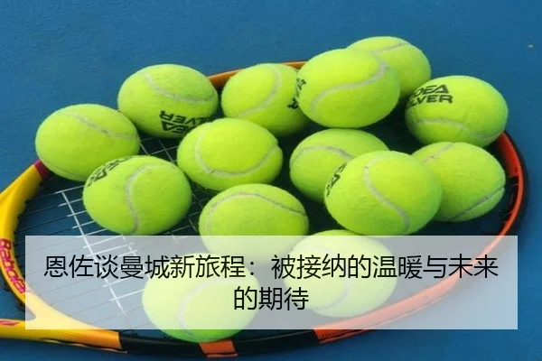 恩佐谈曼城新旅程：被接纳的温暖与未来的期待